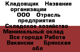 Кладовщик › Название организации ­ O’stin, ООО › Отрасль предприятия ­ Складское хозяйство › Минимальный оклад ­ 1 - Все города Работа » Вакансии   . Брянская обл.